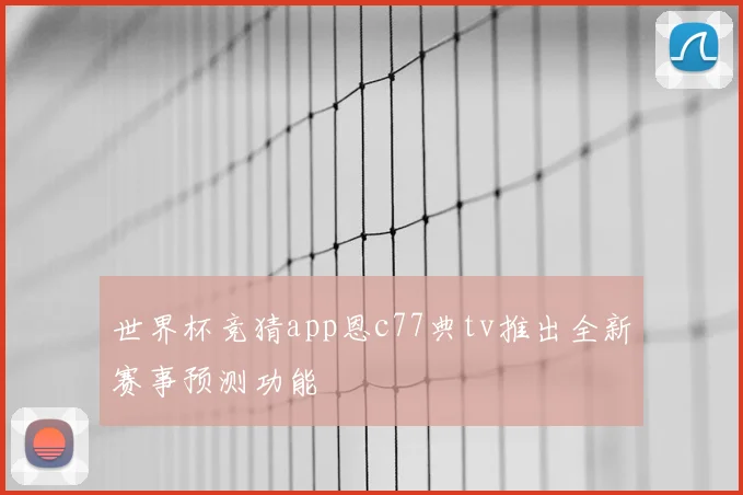 世界杯竞猜app恩c77典tv推出全新赛事预测功能