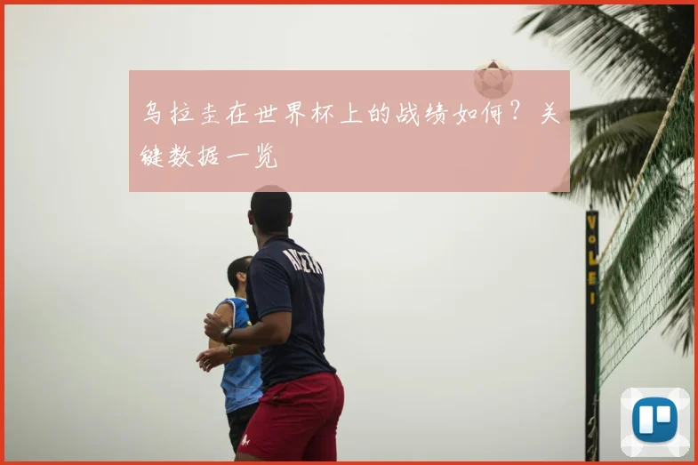 乌拉圭在世界杯上的战绩如何？关键数据一览