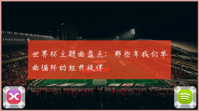 世界杯主题曲盘点:那些年我们单曲循环的经典旋律