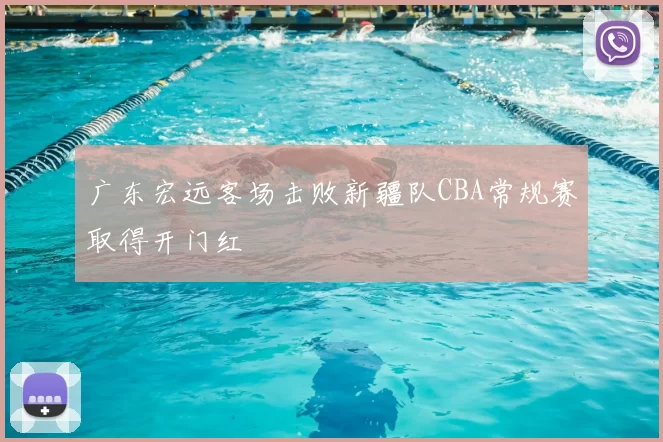 广东宏远客场击败新疆队CBA常规赛取得开门红