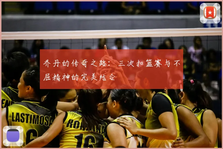 乔丹的传奇之路：三次扣篮赛与不屈精神的完美结合