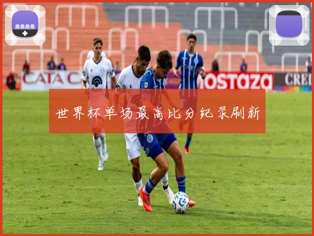 世界杯单场最高比分纪录刷新