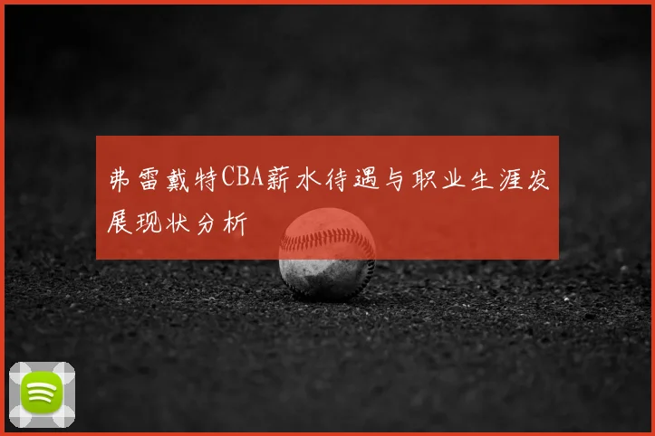 弗雷戴特CBA薪水待遇与职业生涯发展现状分析