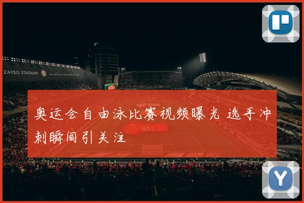 奥运会自由泳比赛视频曝光 选手冲刺瞬间引关注