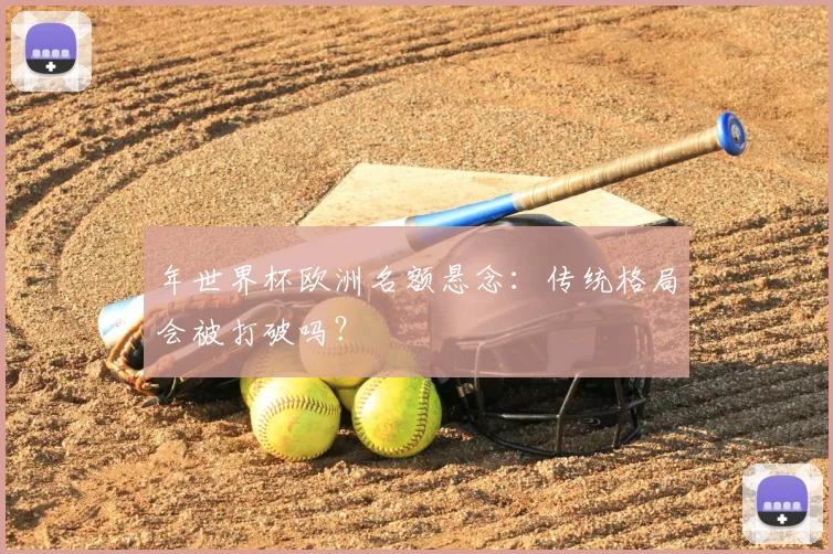 年世界杯欧洲名额悬念：传统格局会被打破吗？
