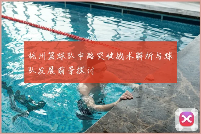 杭州篮球队中路突破战术解析与球队发展前景探讨