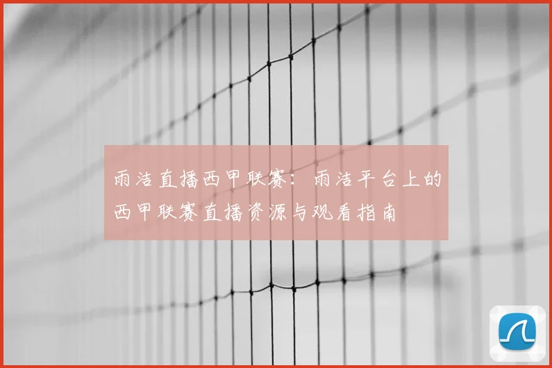 雨洁直播西甲联赛：雨洁平台上的西甲联赛直播资源与观看指南