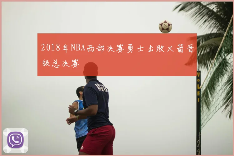 2018年NBA西部决赛勇士击败火箭晋级总决赛