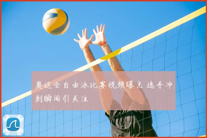 奥运会自由泳比赛视频曝光 选手冲刺瞬间引关注