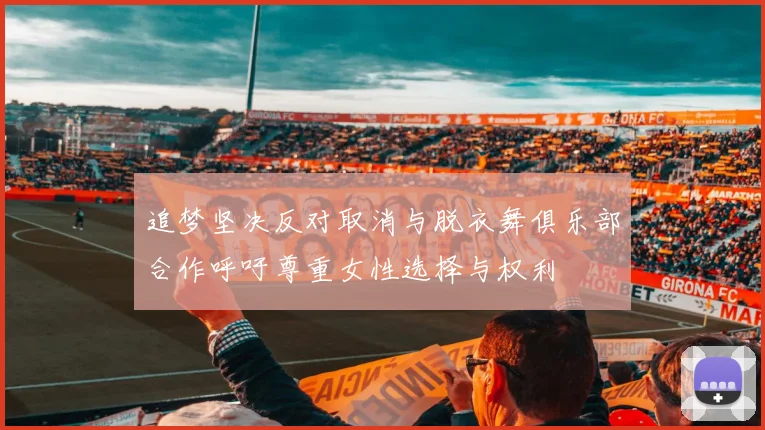 追梦坚决反对取消与脱衣舞俱乐部合作呼吁尊重女性选择与权利