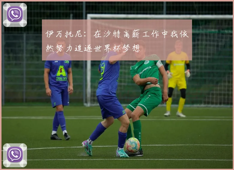 伊万托尼：在沙特高薪工作中我依然努力追逐世界杯梦想