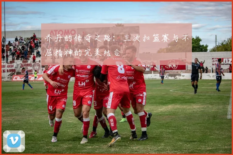 乔丹的传奇之路:三次扣篮赛与不屈精神的完美结合