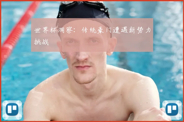 世界杯洞察：传统豪门遭遇新势力挑战
