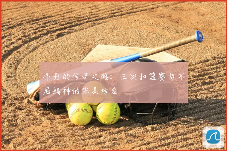 乔丹的传奇之路:三次扣篮赛与不屈精神的完美结合