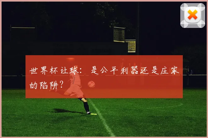 世界杯让球:是公平利器还是庄家的陷阱?