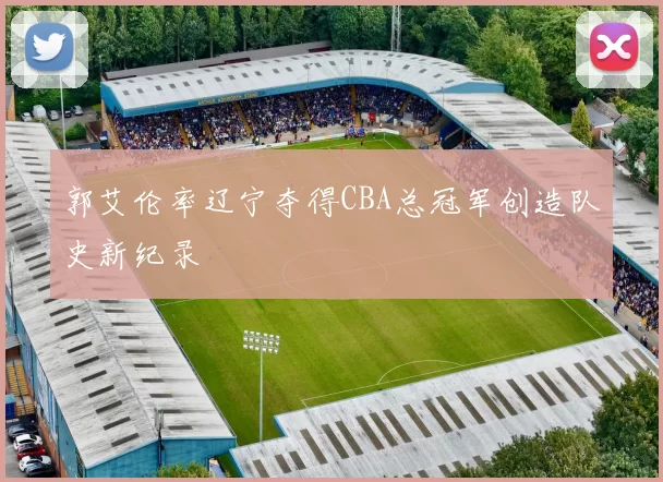 郭艾伦率辽宁夺得CBA总冠军创造队史新纪录