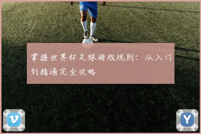 掌握世界杯足球游戏规则：从入门到精通完全攻略