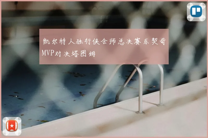 凯尔特人独行侠会师总决赛东契奇MVP对决塔图姆