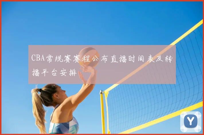 CBA常规赛赛程公布直播时间表及转播平台安排