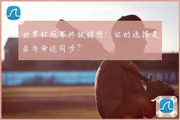 世界杯冠军终极猜想：你的选择是否与命运同步？