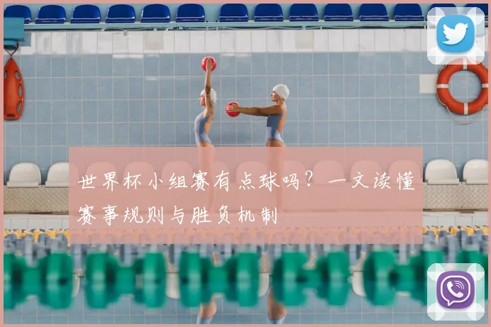 世界杯小组赛有点球吗?一文读懂赛事规则与胜负机制