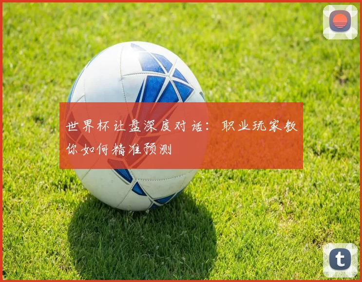 世界杯让盘深度对话:职业玩家教你如何精准预测
